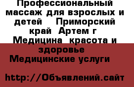 Профессиональный массаж для взрослых и детей. - Приморский край, Артем г. Медицина, красота и здоровье » Медицинские услуги   